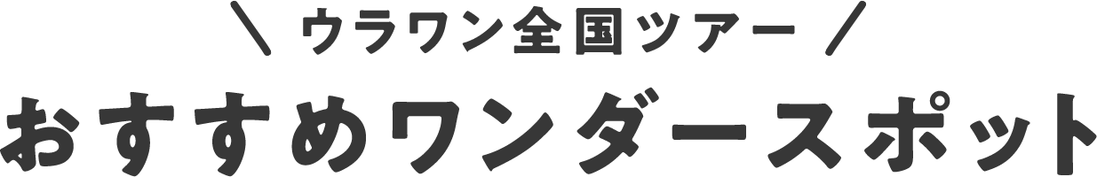 ウラワン全国ツアー おすすめワンダースポット
